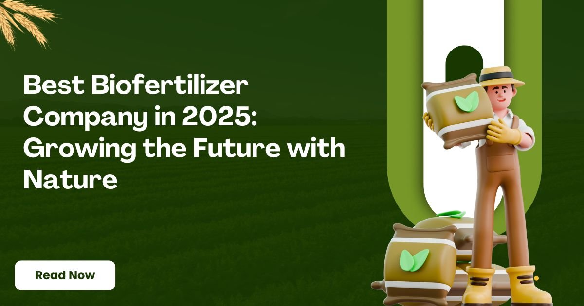 Best Biofertilizer Company in 2025: Growing the Future with Nature