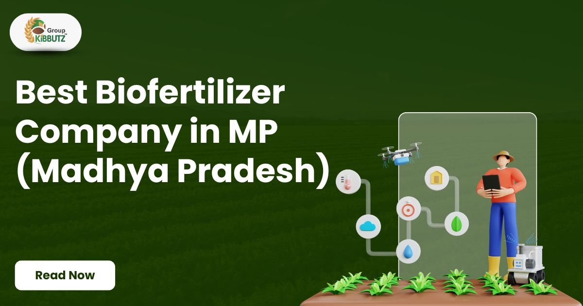 Best Biofertilizer Company in MP (Madhya Pradesh): Kibbutz – A Farmer’s Partner in Growth